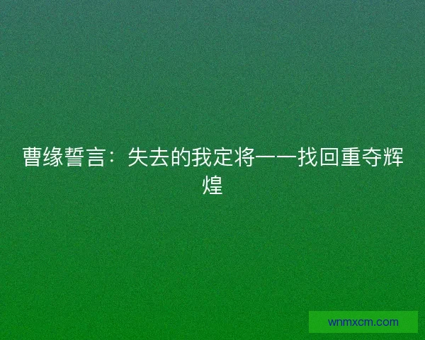 曹缘誓言：失去的我定将一一找回重夺辉煌